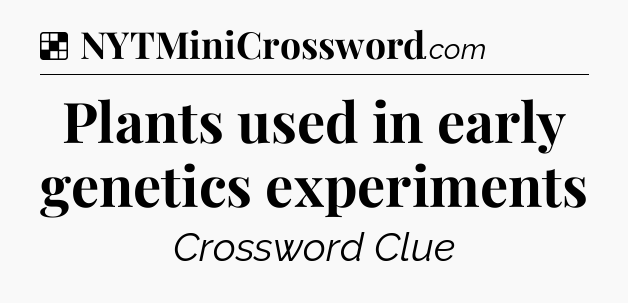 Solution: Plants used in early genetics experiments - NYT Crossword