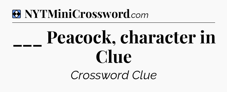Solution: ___ Peacock, character in Clue - NYT Mini Crossword