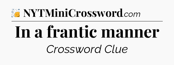 In a frantic manner - 7 Little Words