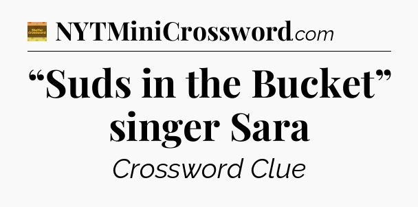 “Suds in the Bucket” singer Sara - Eugene Sheffer Crossword