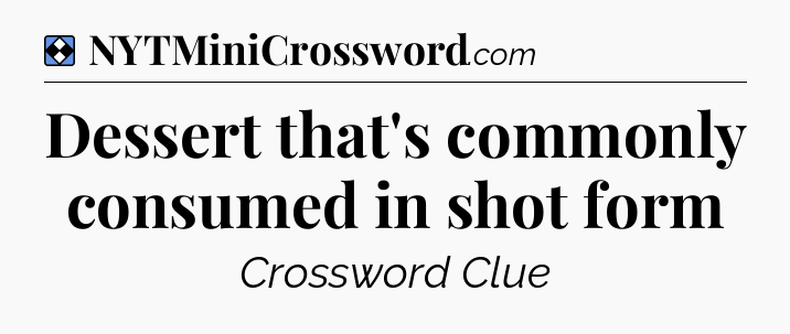 Solution: Dessert that's commonly consumed in shot form - NYT Mini Crossword