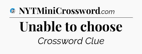 Unable to choose Crossword Clue