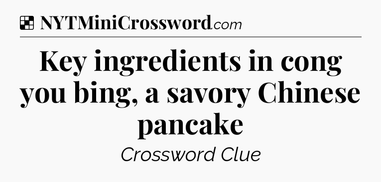 Solution: Key ingredients in cong you bing, a savory Chinese pancake - NYT Crossword