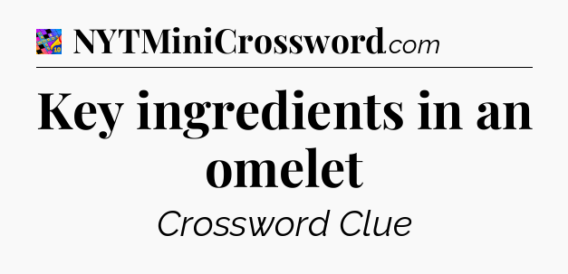 Key ingredients in an omelet Crossword Clue