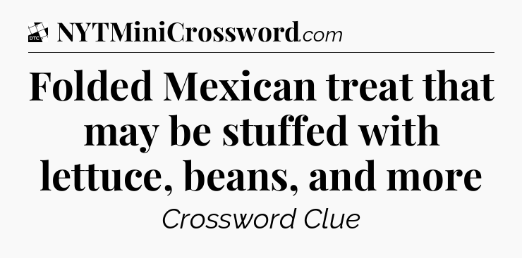Folded Mexican treat that may be stuffed with lettuce, beans, and more - Daily Themed Classic Crossword