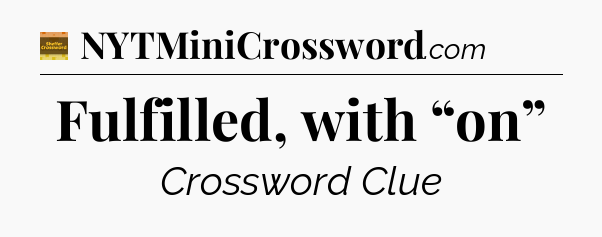 Fulfilled, with “on” - Eugene Sheffer Crossword