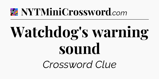 Watchdog's warning sound Crossword Clue