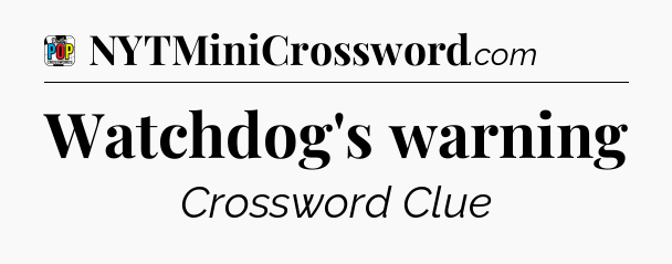 Watchdog's warning Crossword Clue
