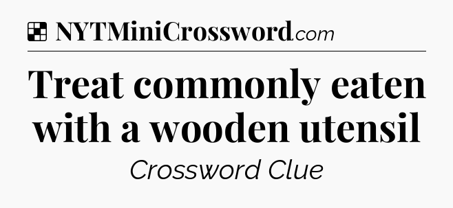 Solution: Treat commonly eaten with a wooden utensil - NYT Crossword