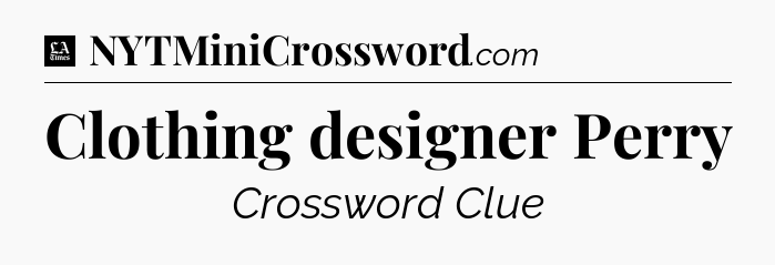 Clothing designer Perry - LA Times Crossword