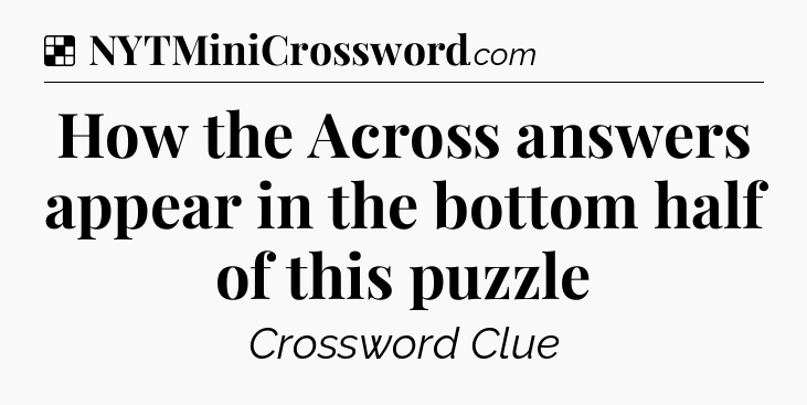 Solution: How the Across answers appear in the bottom half of this puzzle - NYT Crossword