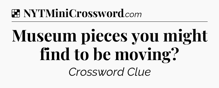 Solution: Museum pieces you might find to be moving - NYT Crossword