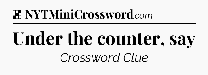 Solution: Under the counter, say - NYT Crossword