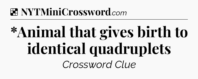 Solution: *Animal that gives birth to identical quadruplets - NYT Crossword