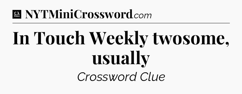 In Touch Weekly twosome, usually - LA Times Crossword