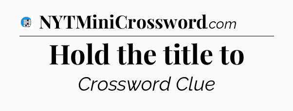 Hold the title to Crossword Clue