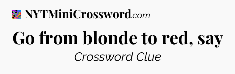 Go from blonde to red, say Crossword Clue