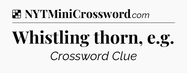 Solution: Whistling thorn, e.g - NYT Crossword