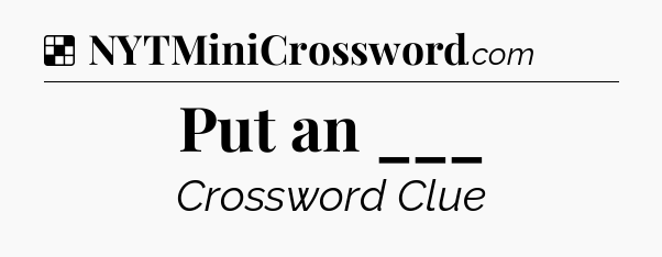 Solution: Put an ___ - NYT Crossword