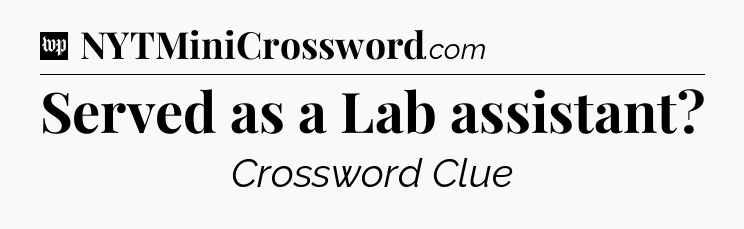 Served as a Lab assistant Crossword Clue