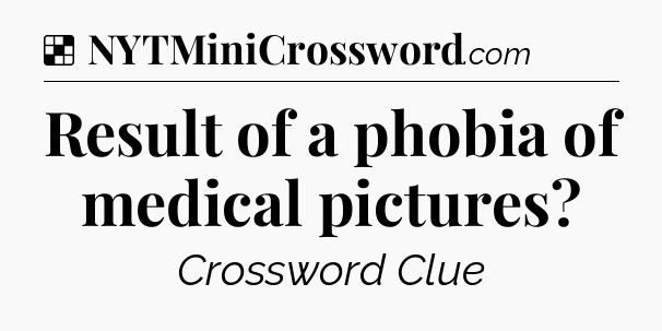 Solution: Result of a phobia of medical pictures - NYT Crossword