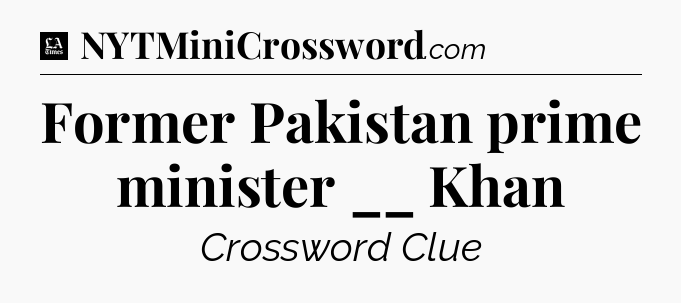 Former Pakistan prime minister __ Khan - LA Times Crossword