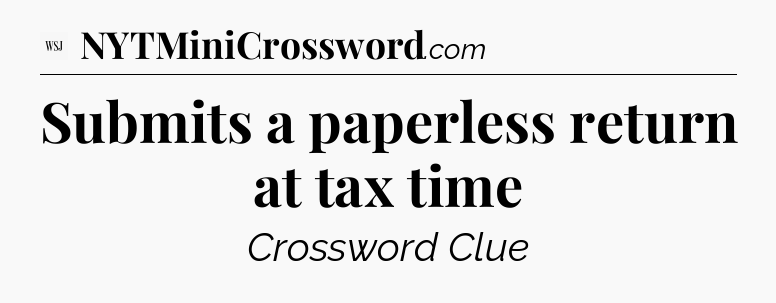 Submits a paperless return at tax time - WSJ Crossword