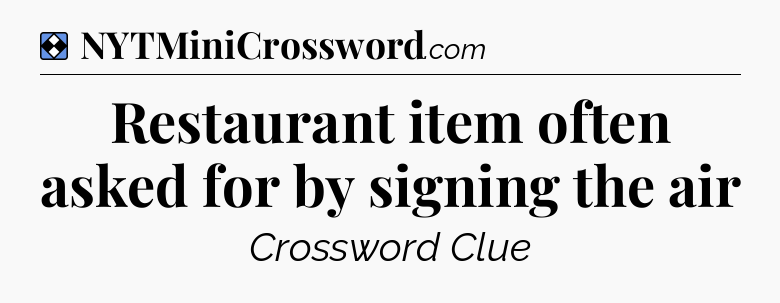 Solution: Restaurant item often asked for by signing the air - NYT Mini Crossword