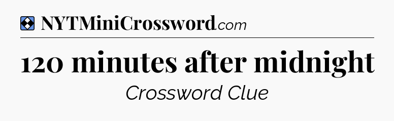 Solution: 120 minutes after midnight - NYT Mini Crossword