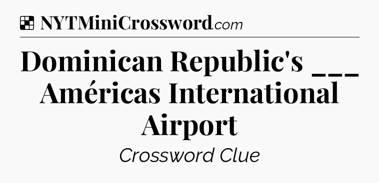 Solution: Dominican Republic's ___ Américas International Airport - NYT Crossword