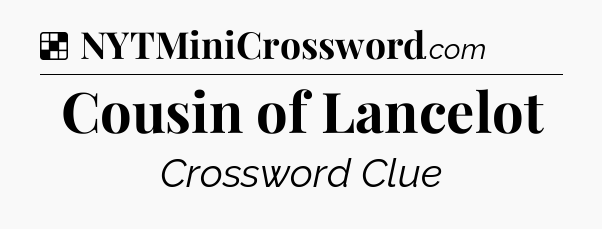 Solution: Cousin of Lancelot - NYT Crossword