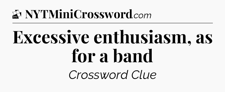 Excessive enthusiasm, as for a band - Daily Themed Mini Crossword