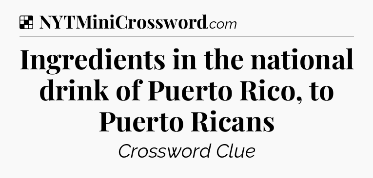 Solution: Ingredients in the national drink of Puerto Rico, to Puerto Ricans - NYT Crossword