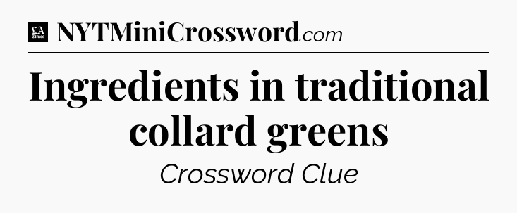 Ingredients in traditional collard greens - LA Times Crossword