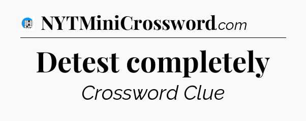 Detest completely Crossword Clue