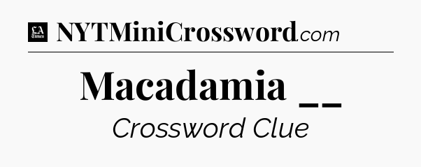 Macadamia __ - LA Times Crossword