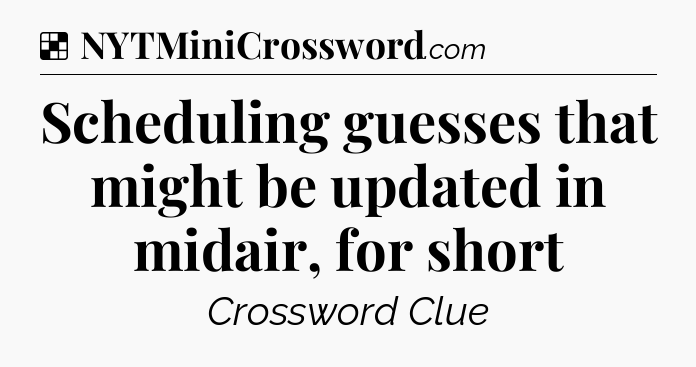 Solution: Scheduling guesses that might be updated in midair, for short - NYT Crossword