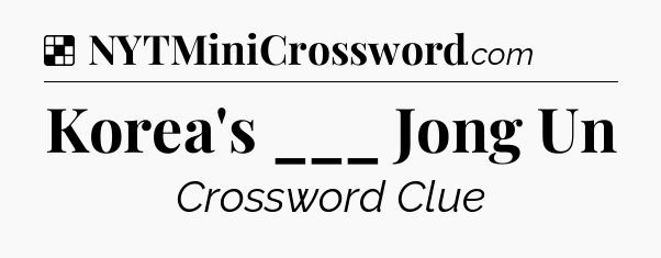 Solution: Korea's ___ Jong Un - NYT Crossword