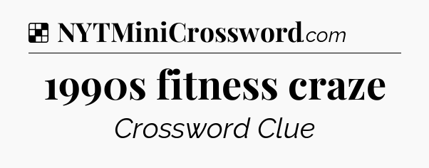 Solution: 1990s fitness craze - NYT Crossword