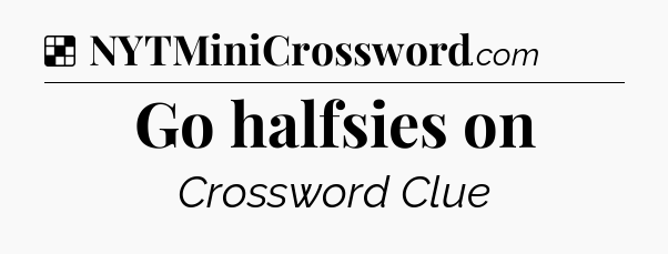 Solution: Go halfsies on - NYT Crossword