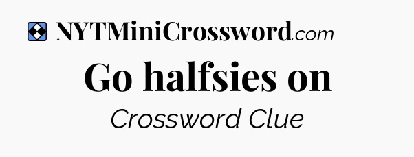 Solution: Go halfsies on - NYT Mini Crossword