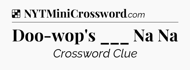 Solution: Doo-wop's ___ Na Na - NYT Crossword