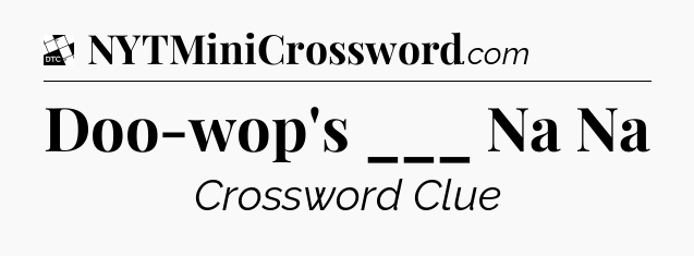Doo-wop's ___ Na Na - Daily Themed Classic Crossword