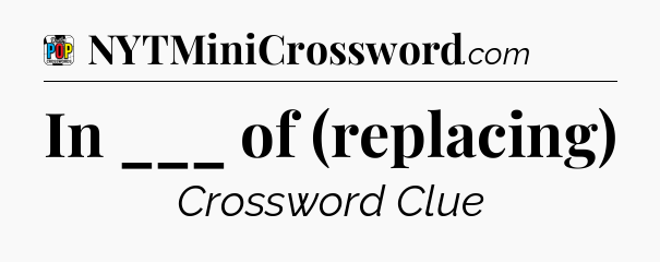In ___ of (replacing) Crossword Clue