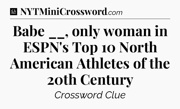 Babe __, only woman in ESPN's Top 10 North American Athletes of the 20th Century - LA Times Crossword