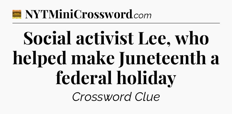 Social activist Lee, who helped make Juneteenth a federal holiday - Eugene Sheffer Crossword