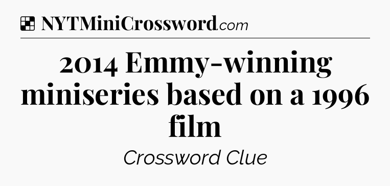 Solution: 2014 Emmy-winning miniseries based on a 1996 film - NYT Crossword