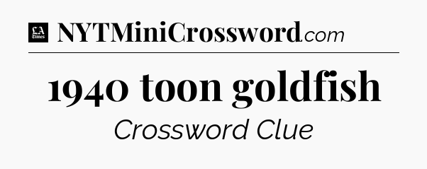 1940 toon goldfish - LA Times Crossword
