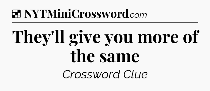 Solution: They'll give you more of the same - NYT Crossword