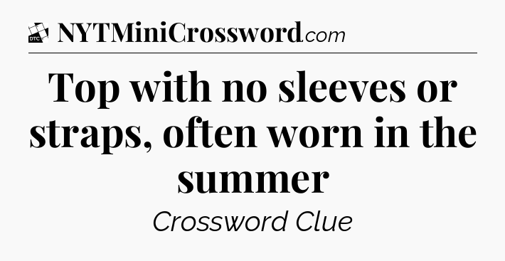 Top with no sleeves or straps, often worn in the summer - Daily Themed Classic Crossword